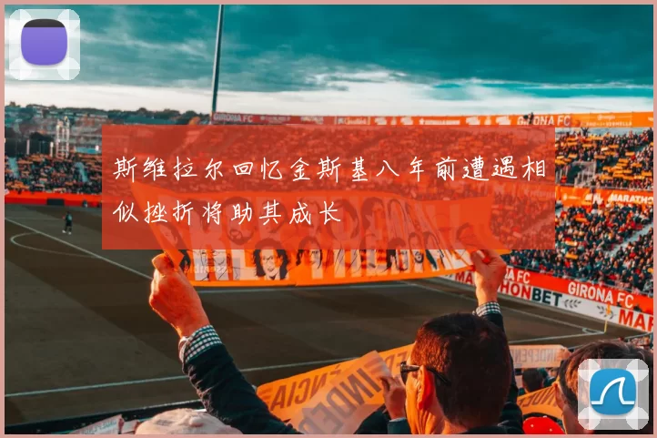 斯维拉尔回忆金斯基八年前遭遇相似挫折将助其成长