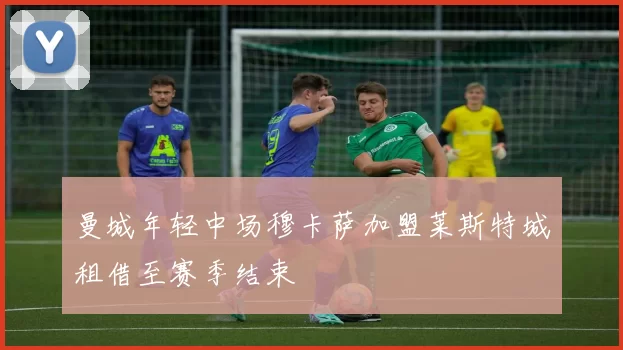 曼城年轻中场穆卡萨加盟莱斯特城租借至赛季结束